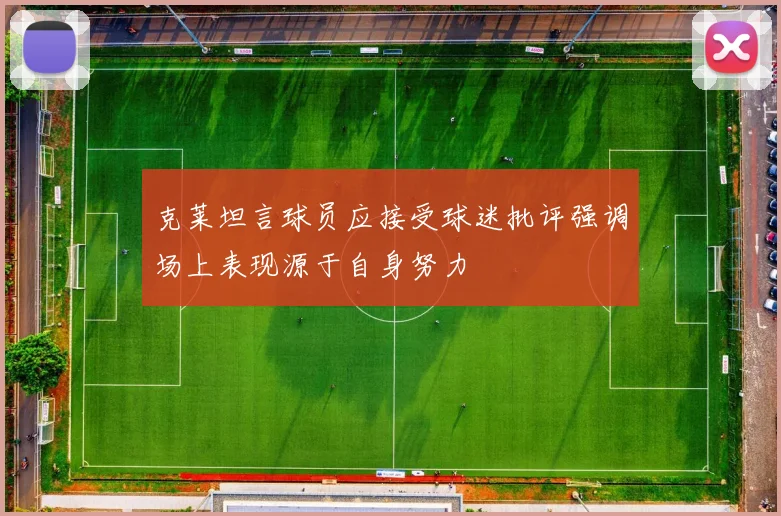 克莱坦言球员应接受球迷批评强调场上表现源于自身努力
