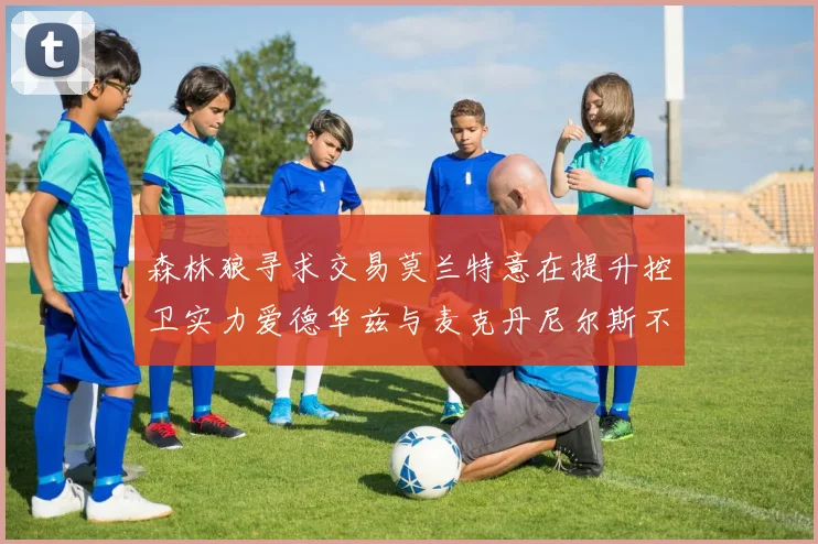 森林狼寻求交易莫兰特意在提升控卫实力爱德华兹与麦克丹尼尔斯不在交易名单内