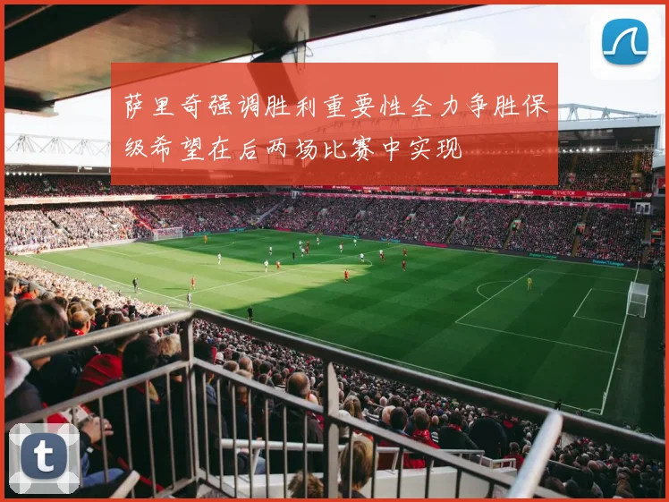 萨里奇强调胜利重要性全力争胜保级希望在后两场比赛中实现