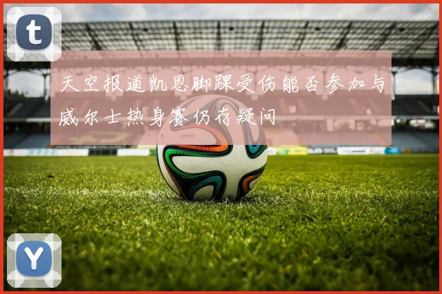 天空报道凯恩脚踝受伤能否参加与威尔士热身赛仍存疑问
