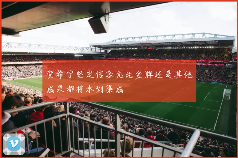贺希宁坚定信念无论金牌还是其他成果都将水到渠成