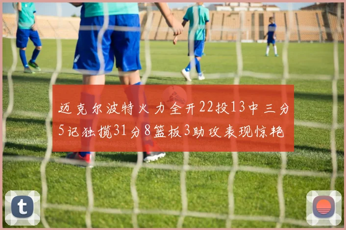迈克尔波特火力全开22投13中三分5记独揽31分8篮板3助攻表现惊艳